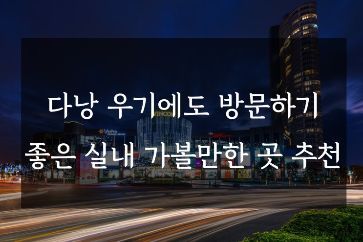  다낭 우기에도 방문하기 좋은 실내 가볼만한 곳 추천