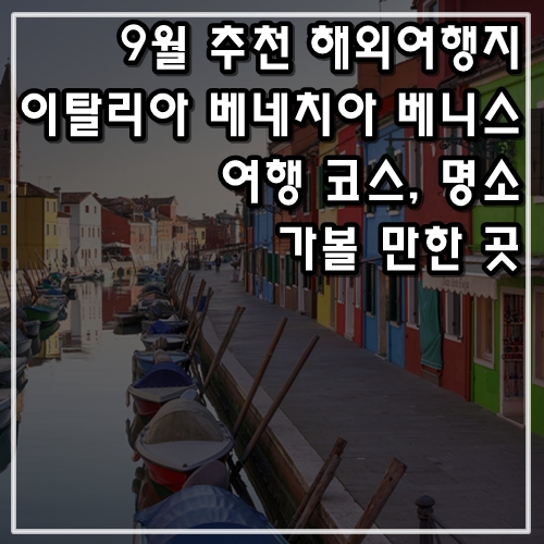  9월 추천 해외여행지 베네치아 베니스 여행 코스, 가볼 만한 곳, 명소