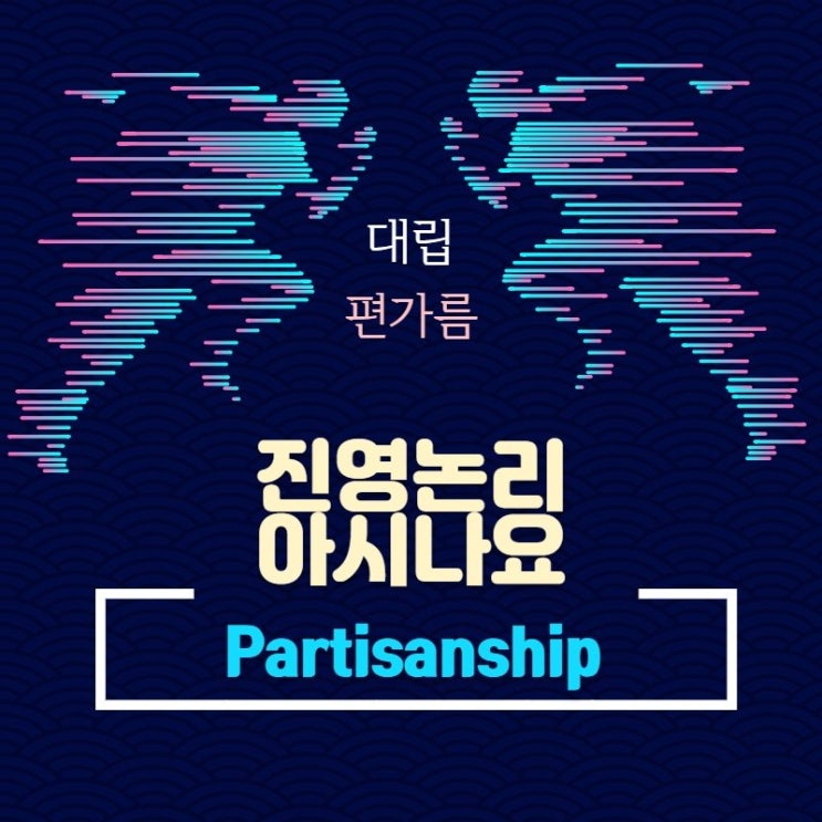  진영논리(partisanship)를 아시나요?