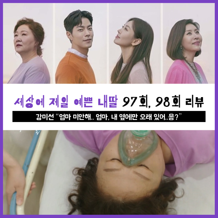  [ 세상에서 제일 예쁜 내딸 97회, 98회 리뷰 ] 강미선, "엄마 미안해.. 내 옆에만 오래있어..응?"