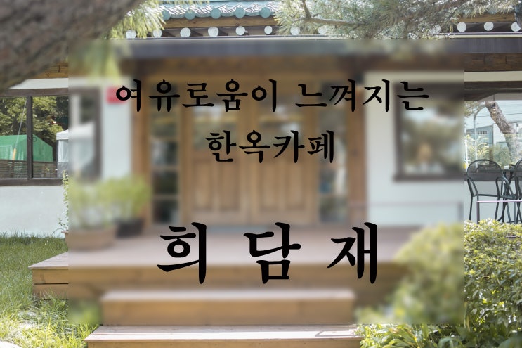  양평 한옥카페 희담재, 고즈넉해 편안함이 느껴지는 곳 (서울근교카페)