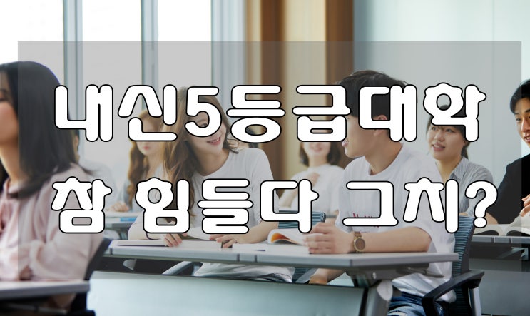  내신5등급대학 참 힘들다 그치?