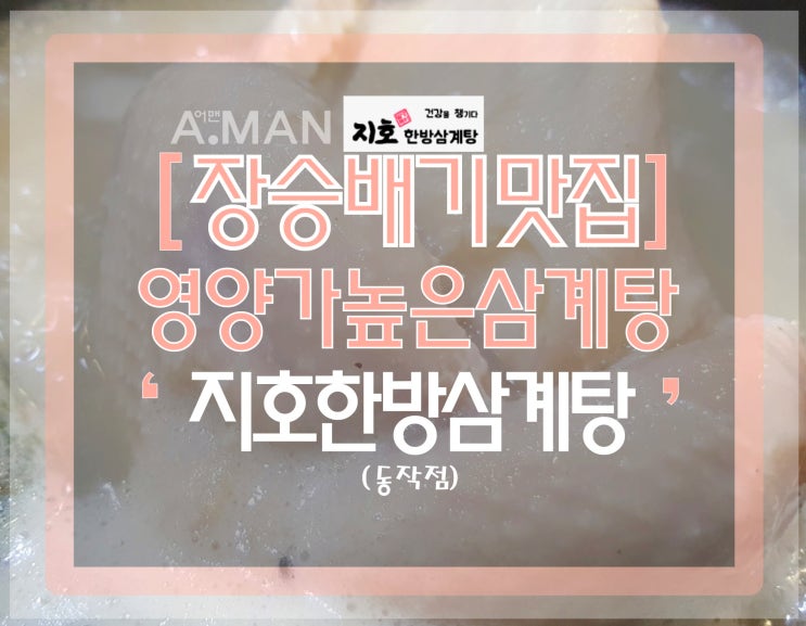 [장승배기맛집]' 지호한방삼계탕 '/영업시간/ 삼계탕맛집/ 삼계탕추천/ 말복 몸보신음식/ 지호한방삼계탕메뉴/ 가격/ 동작점/ 한방삼계탕맛집/ 가족모임장소/ 주차장/ 위치/ 솔직후기