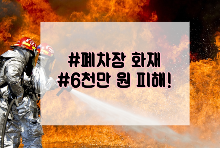  고양 폐차장 화재, 6천여만원 피해!