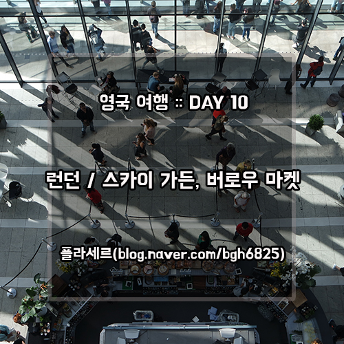  영국 여행 DAY 10 (1) :: 런던 / 스카이 가든, 버로우 마켓