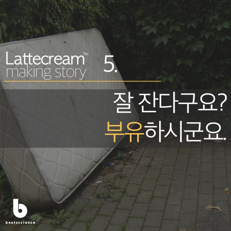  라떼크림 메이킹 스토리 5 : 잘 잔다구요? 부유하시군요.