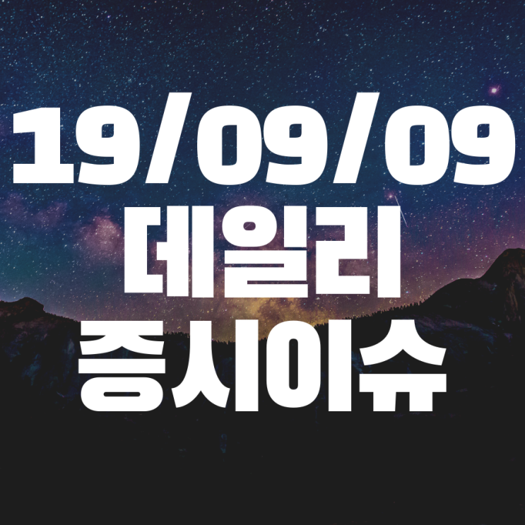 2019년 9월 9일 (주식투자) 오늘의 증시 이슈 점검