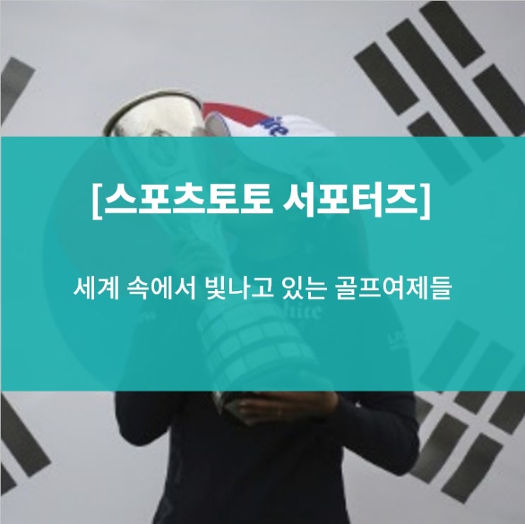  [스포츠토토 서포터즈] 세계속에서 빛나고 있는 대한민국 골프여제들(박세리, 고진영, 박성현, 박인비)