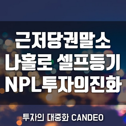  [NPL투자의 진화]나홀로 셀프 근저당권 말소 법무사 없이 방구석에서 하는 법 - 2편 |칸데오(CANDEO):변화를 위한 시도