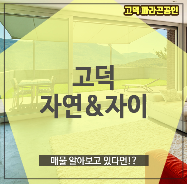  고덕 자연&자이, 매물 알아보고 있다면!?