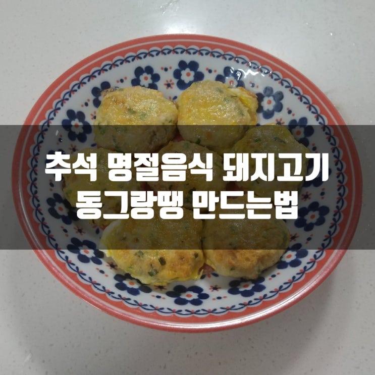  추석 명절음식 돼지고기 동그랑땡 만드는법 : 모양 이쁘게 내 입맛대로 맛나게 만들기