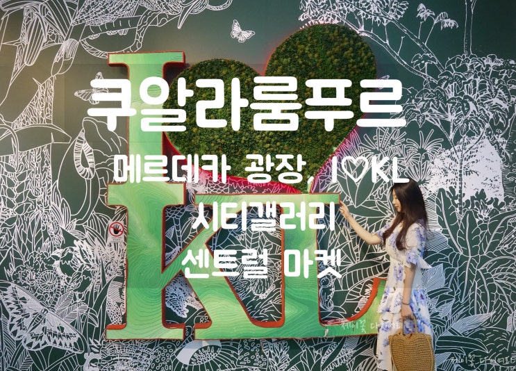  쿠알라룸푸르 커플여행) 인생샷 남기기 좋은 메르데카 광장, I LOVE KL(IKL), 시티갤러리 사진찍기, 쿠알라룸푸르 쇼핑리스트 센트럴마켓(쇼핑, 올드타운커피)에서 쇼핑하기