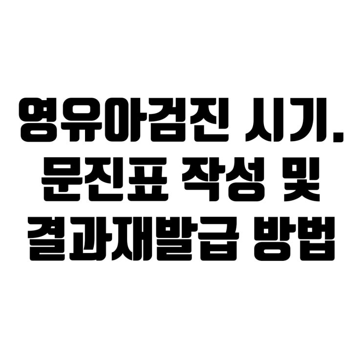  영유아검진 시기! 문진표 모바일, PC 작성 및 결과표 재발급 방법