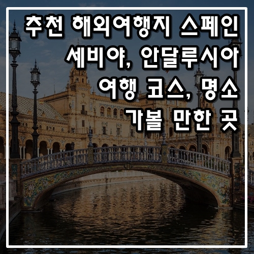  추천 해외여행지 스페인 세비야, 안달루시아 여행 코스, 가볼 만한 곳, 명소