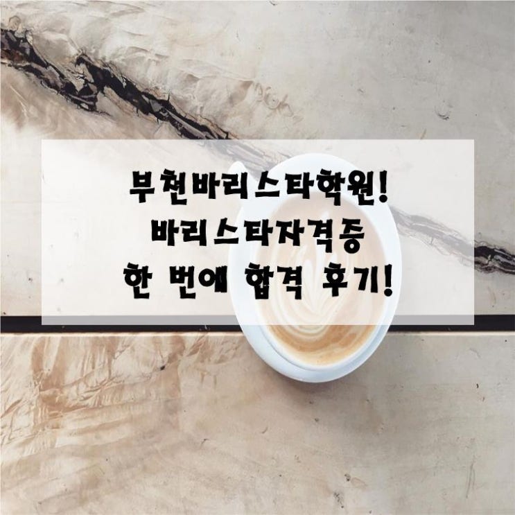  부천바리스타학원_국내 국제 바리스타 자격증 한 번에 합격한 노하우_수강생 솔직 후기