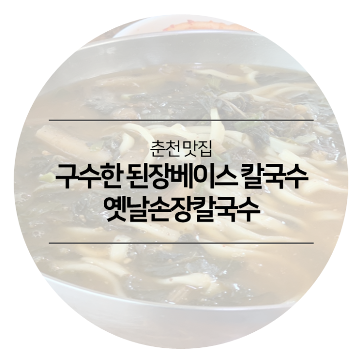  춘천 맛집 - 옛날손장칼국수 구수한 된장베이스 칼국수 춘천역 차량10분거리예요