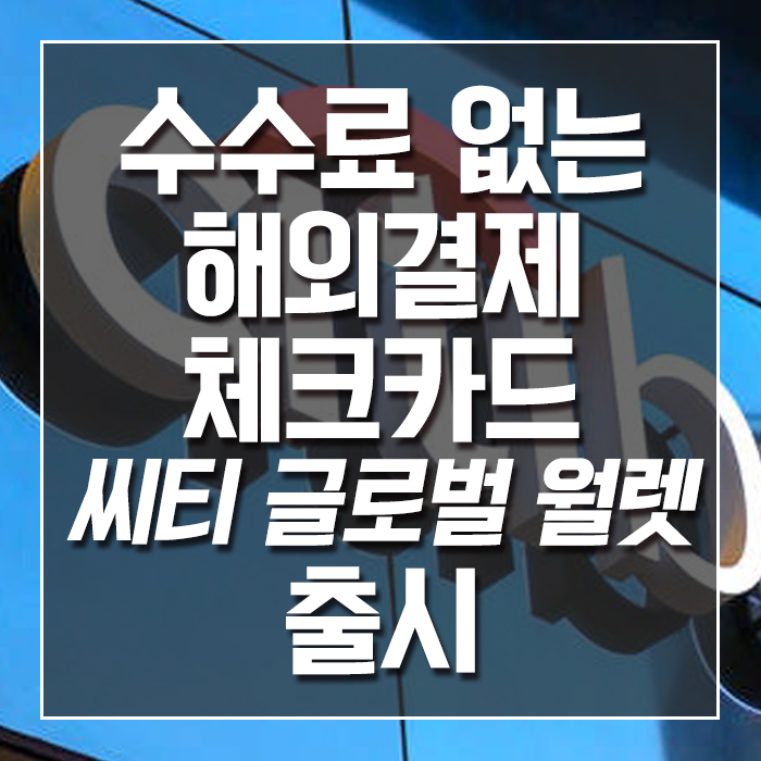  수수료 없는 해외결제 체크카드 씨티 글로벌 월렛 출시