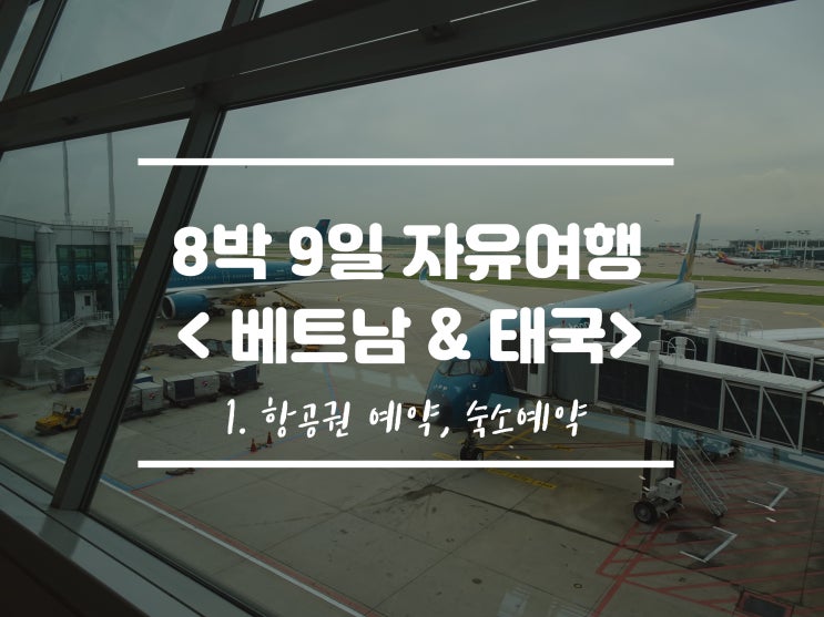  [8박 9일 자유여행] 베트남 & 태국 여행기 - 1편 / 항공권 예약, 숙소 예약