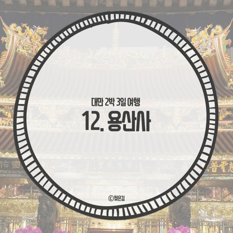 12. 타이베이 가볼만한곳 가장 오래된 사찰 용산사 12. 타이베이 가볼만한곳 가장 오래된 사찰 용산사