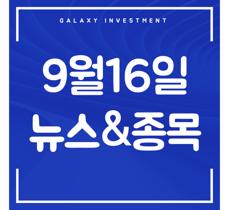   9월 16일 뉴스&종목 한눈에 보기 