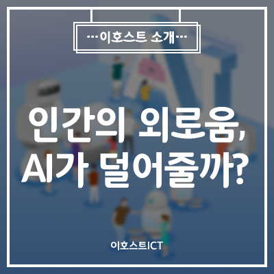 [IT 소식] 인간의 외로움, AI가 덜어줄까