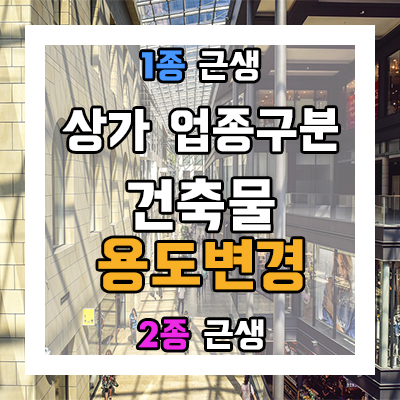 제1종·2종 근린생활시설 분류와 상가업종구분 및 건축물의 용도변경 제1종·2종 근린생활시설 분류와 상가업종구분 및 건축물의 용도변경