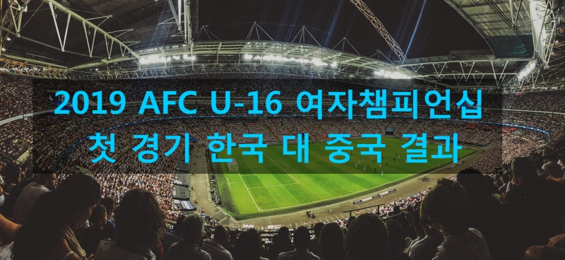 2019 AFC U-16 여자챔피언십 첫 경기 한국 대 중국 결과