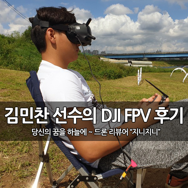 드론 레이싱 챔피언 김민찬 선수의 DJI FPV 후기 드론 레이싱 챔피언 김민찬 선수의 DJI FPV 후기