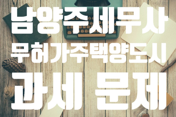 [남양주 세무사] 무허가 주택 양도시 과세 문제