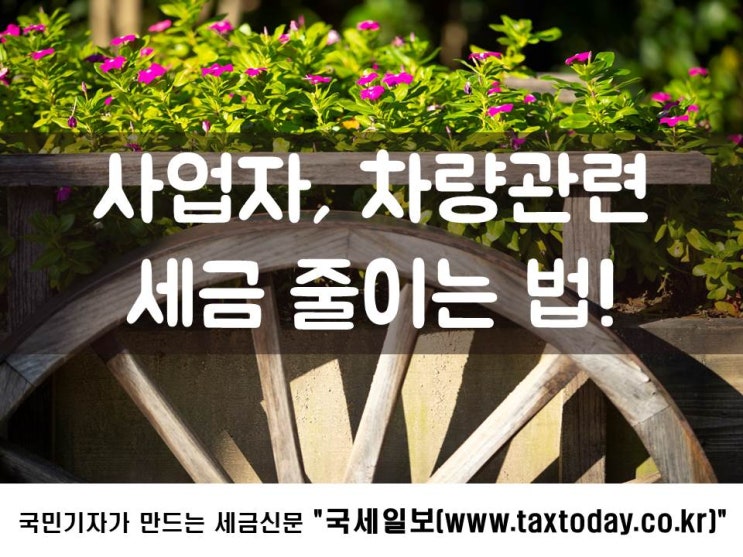  사업자, 차량관련 세금 줄이는 법!