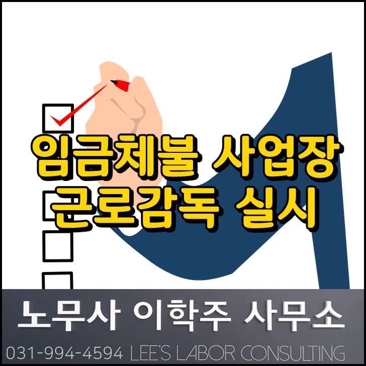 임금체불 사업장 근로감독 실시 (고양시 노무사) 임금체불 사업장 근로감독 실시 (고양시 노무사)