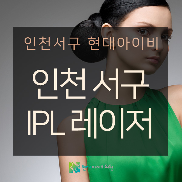  차세대 프리미엄IPL - 에이톤IPL을 인천서구(진료과목:피부과) 현대아이비의원에서 만나세요