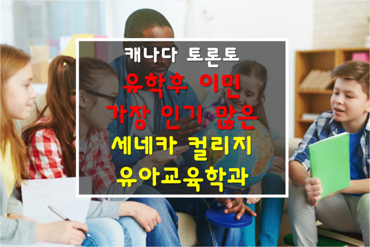  대구유학원 : 캐나다 유학후 이민/취업률 높은 캐나다 세네카 컬리지 유아교육학과 추천