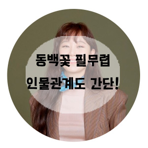  동백꽃 필 무렵 인물관계도 공효진 줄거리 초간단 !