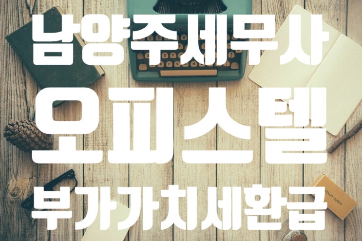 [남양주 세무사] 오피스텔/지식산업센터 취득 시 부가가치세 환급
