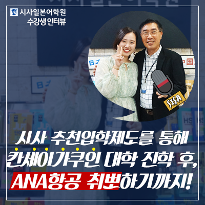  [시사일본어학원 / EJU 수강생 '안성현'님] 시사 추천입학을 통해, 칸세이가쿠인대학 합격 후, ANA항공 취뽀하기까지!