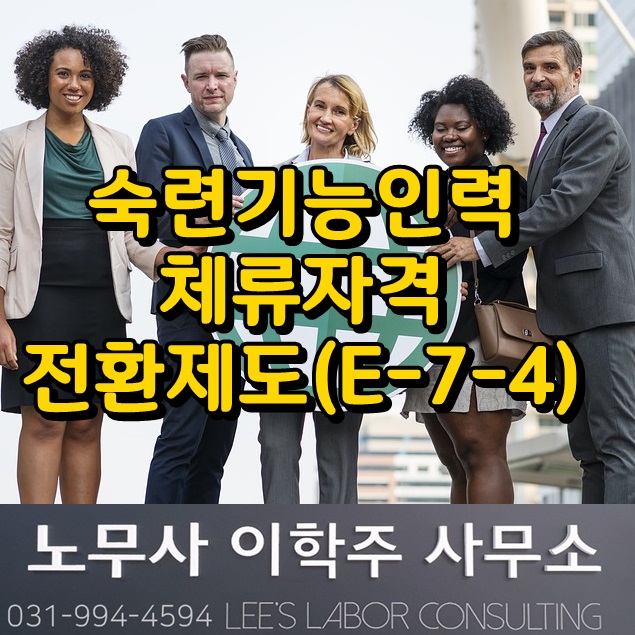 외국인 근로자 숙련기능인력 E-7-4 체류자격 전환 제도 (일산 노무사)
