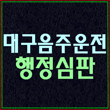  대구 음주운전 구제 행정심판 절차와 방법을 알려드립니다.
