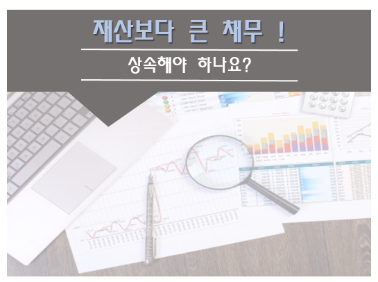  [미사세무사] 재산보다 큰 채무! 상속해야 하나요?