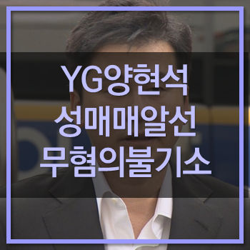  양현석 YG 성매매알선 무혐의 불기소 검찰송치! 이럴수가