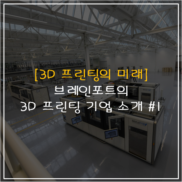 [3D 프린팅의 미래]                                                                 브레인포트의 3D 프린팅 기업 소개 #1