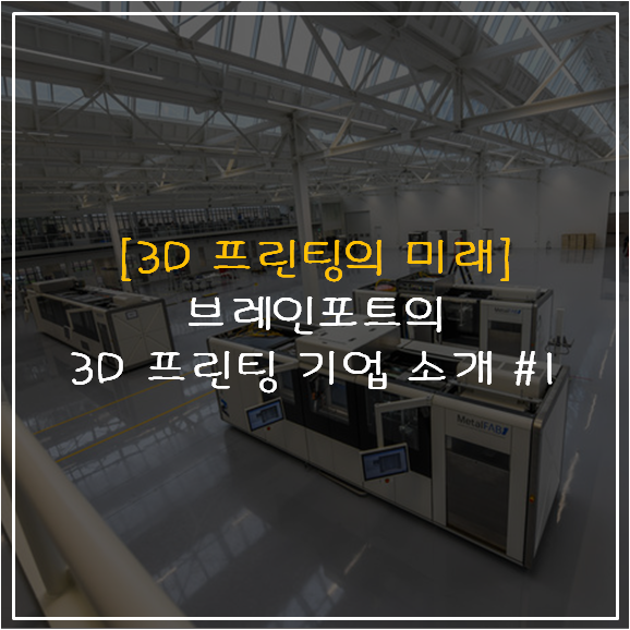  [3D 프린팅의 미래]                                                                 브레인포트의 3D 프린팅 기업 소개 #1