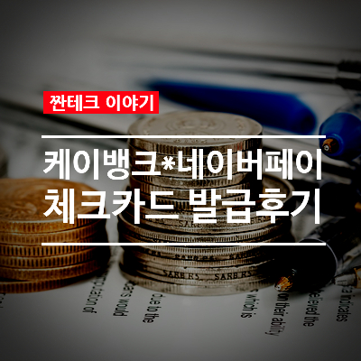 케이뱅크 + 네이버 페이 체크카드 발급. Feat. 어떤 혜택이 있을까?