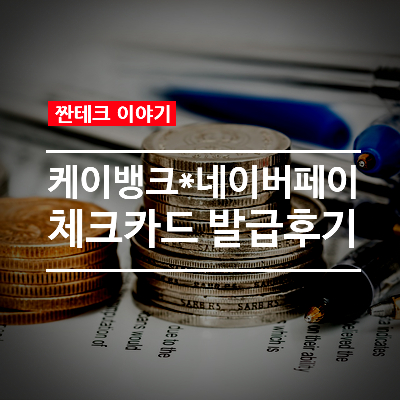  케이뱅크 + 네이버 페이 체크카드 발급. Feat. 어떤 혜택이 있을까?