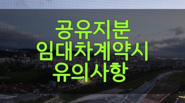  공유지분일때 임대차계약시  유의사항