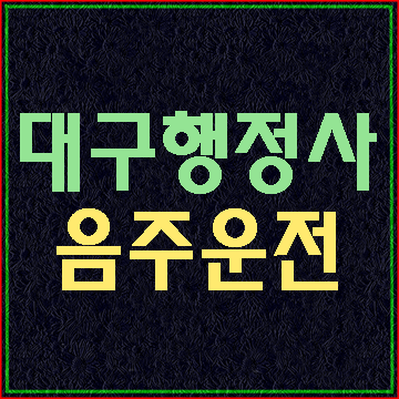  대구 음주운전 행정처분에 대해 알아보기 (E&F행정사)