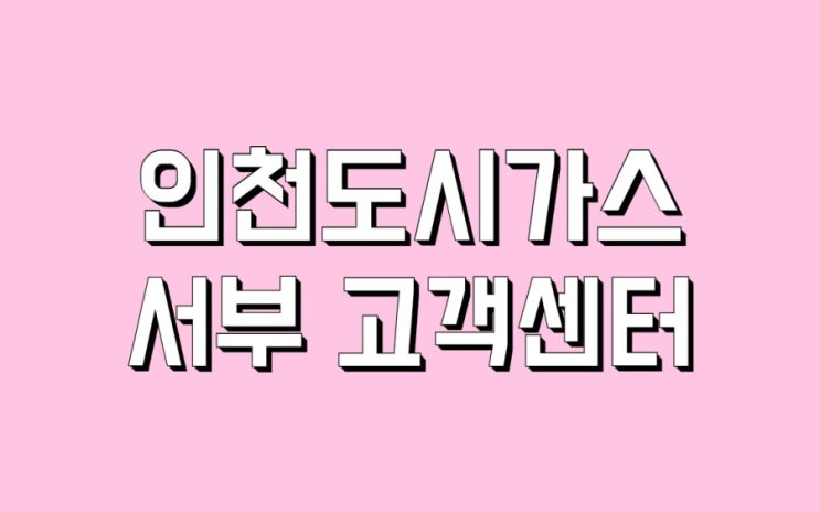  가정동 가좌동 석남동 신현동 심곡동 검암동 경서동 연희동 원창동 공촌동 송림4동 인천도시가스 서부 고객센터.