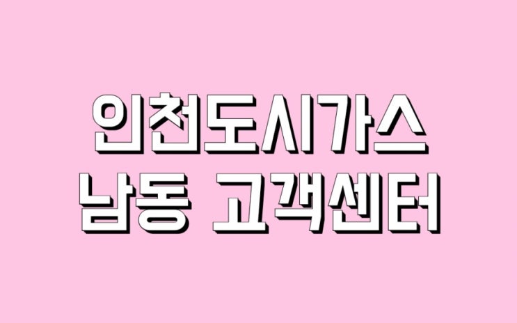 간석동 구월동 만수동 서창동 장수동 수산동 전지역, 도림동 미추홀구 광성아파트  운연동 일부 인천도시가스 남동고객센터 위치와 전화번호.