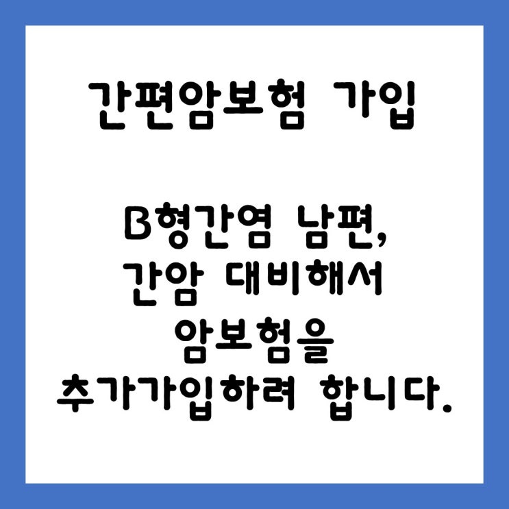  [ 간편암보험 가입 ] b형간염 보균자 30대 남편, 간암 대비해서 암보험을 추가 가입하려 합니다.