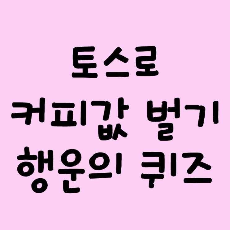  토스로 커피값 벌기 행운의 퀴즈 를 맞춰보자 행운의 퀴즈 시간은